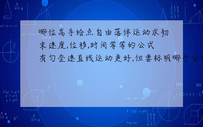 哪位高手给点自由落体运动求初末速度,位移,时间等等的公式有匀变速直线运动更好,但要标明哪个公式是求什么的,好的话可追加悬赏!