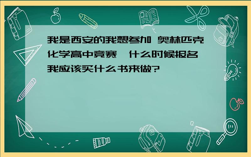 我是西安的我想参加 奥林匹克化学高中竞赛,什么时候报名,我应该买什么书来做?