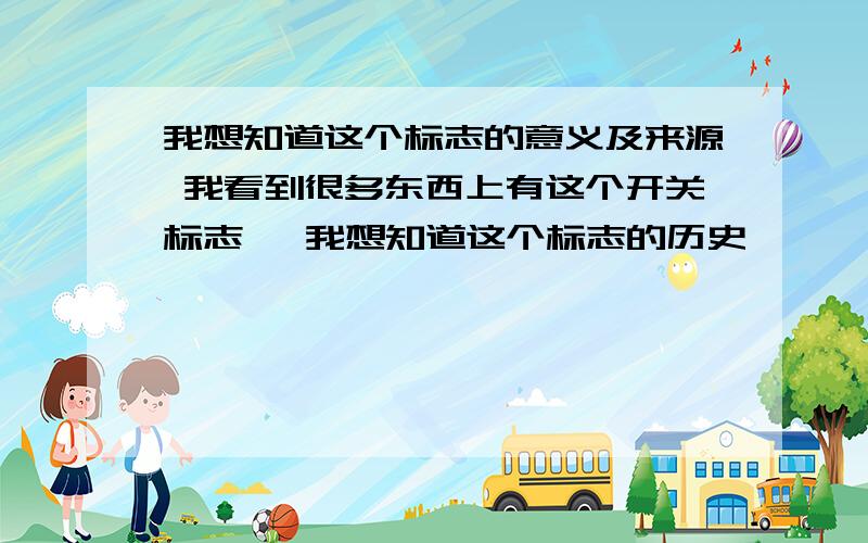 我想知道这个标志的意义及来源 我看到很多东西上有这个开关标志   我想知道这个标志的历史