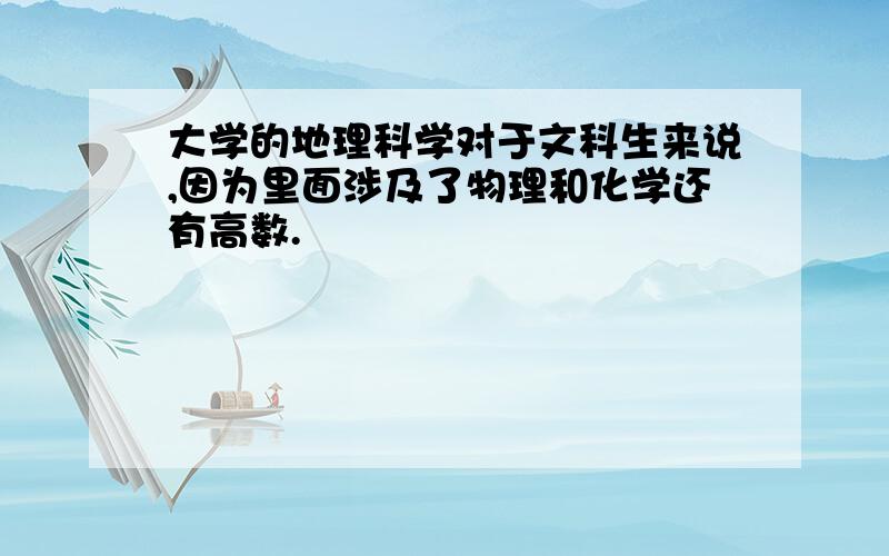 大学的地理科学对于文科生来说,因为里面涉及了物理和化学还有高数.