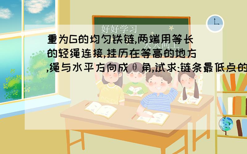 重为G的均匀铁链,两端用等长的轻绳连接,挂历在等高的地方,绳与水平方向成θ角,试求:链条最低点的张力请问铁链上各点的水平分力是否相等?