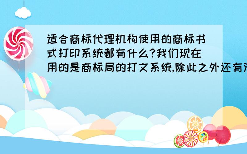 适合商标代理机构使用的商标书式打印系统都有什么?我们现在用的是商标局的打文系统,除此之外还有没有其他的?我听说过比述、汇商,这两个怎么样?