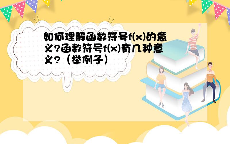 如何理解函数符号f(x)的意义?函数符号f(x)有几种意义?（举例子）