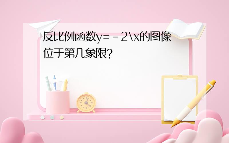 反比例函数y=-2\x的图像位于第几象限?