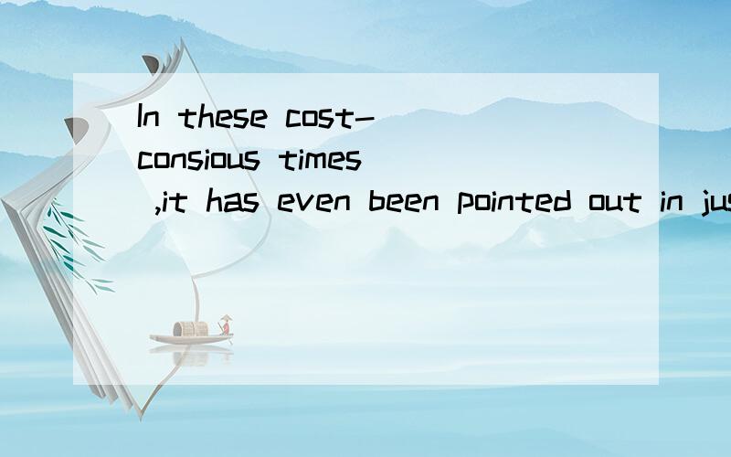 In these cost-consious times ,it has even been pointed out in justification for the funding of the arts that they can be useful money earners.