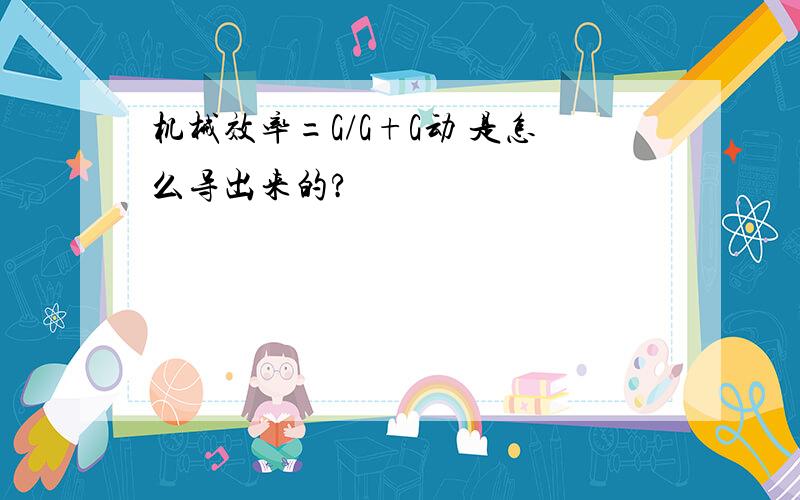 机械效率=G/G+G动 是怎么导出来的?