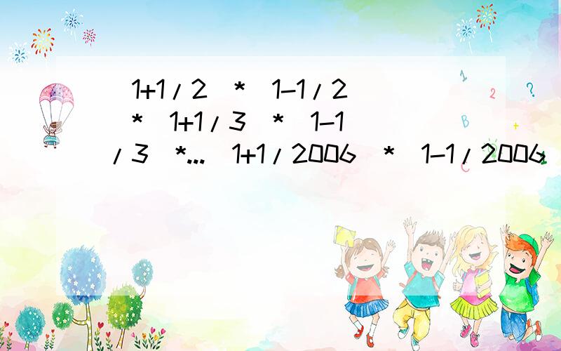 （1+1/2）*（1-1/2）*（1+1/3）*（1-1/3）*...（1+1/2006）*（1-1/2006）怎么简算呀?