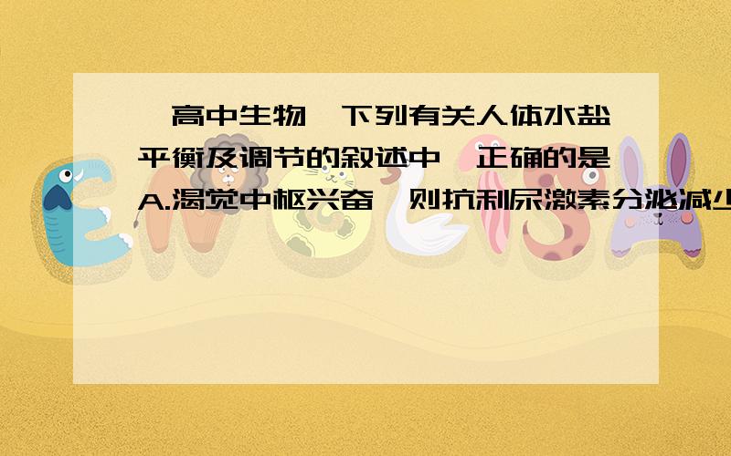 【高中生物】下列有关人体水盐平衡及调节的叙述中,正确的是A.渴觉中枢兴奋,则抗利尿激素分泌减少B.细胞外液渗透压降低,则尿液减少C.血Na+含量过低,盐皮质激素分泌量增多D.人在饮水不足