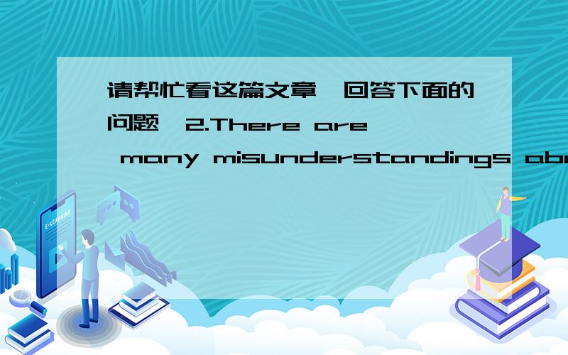 请帮忙看这篇文章,回答下面的问题,2.There are many misunderstandings about American Indiannames.Crazy Horses,for example,was given to a man because he was courageous,not because he was mad.Indian families had no last names.The Sioux Indi