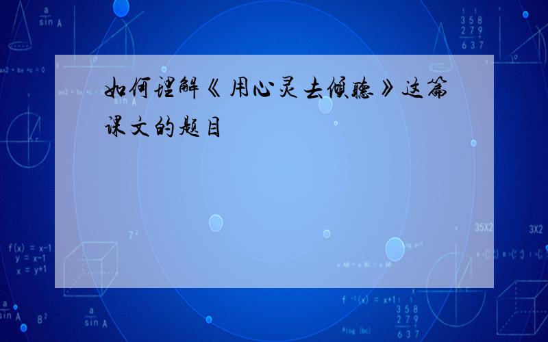 如何理解《用心灵去倾听》这篇课文的题目