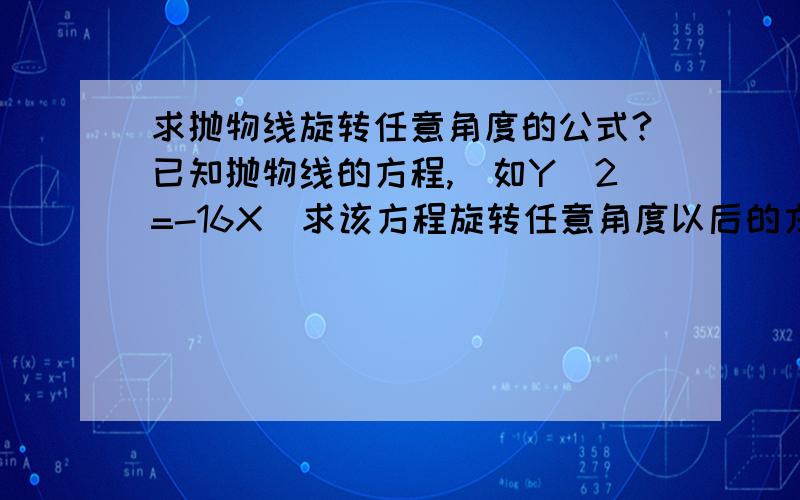 求抛物线旋转任意角度的公式?已知抛物线的方程,(如Y^2=-16X)求该方程旋转任意角度以后的方程是什么?