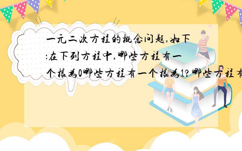 一元二次方程的概念问题,如下：在下列方程中,哪些方程有一个根为0哪些方程有一个根为1?哪些方程有一个根为0,（1）（2)两题我做的出来,就不写了,第三题：（3) （3x平方)+2x-5=0 ,我知道3x平