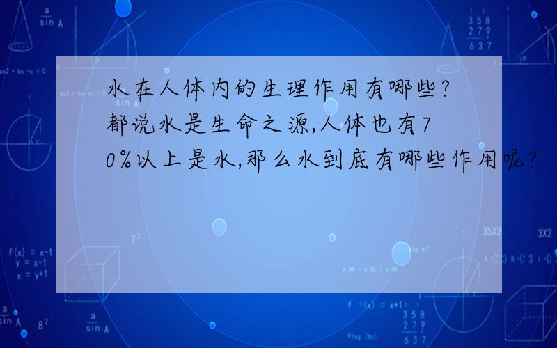 水在人体内的生理作用有哪些?都说水是生命之源,人体也有70%以上是水,那么水到底有哪些作用呢?