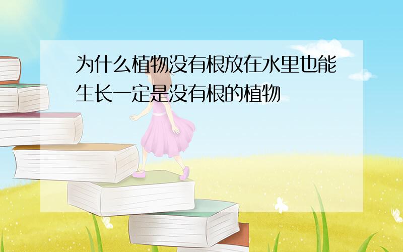 为什么植物没有根放在水里也能生长一定是没有根的植物