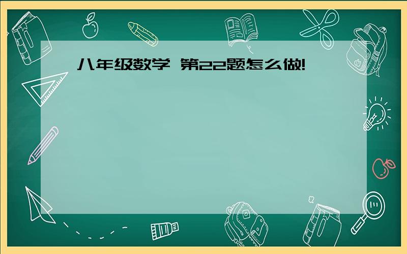 八年级数学 第22题怎么做!