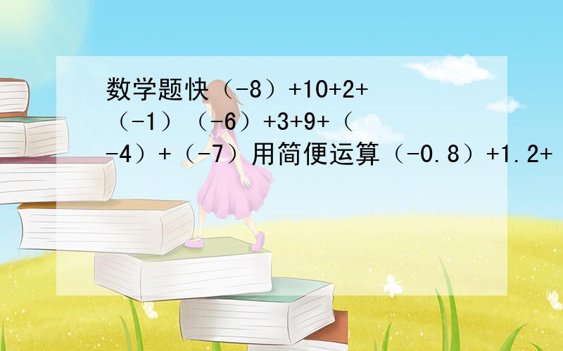 数学题快（-8）+10+2+（-1）（-6）+3+9+（-4）+（-7）用简便运算（-0.8）+1.2+（-0.7）+（-2.1）+0.8+3.51 1+（-1/2)+1/3+(-1/6) 1/2+(-2/3)+4/5+(-1/2)-(+1/3)1全部都要用简便计算 1 （-8）+10+2+（-1） 2.（-6）+3+9+（-4