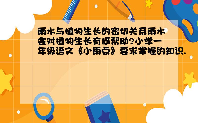 雨水与植物生长的密切关系雨水会对植物生长有何帮助?小学一年级语文《小雨点》要求掌握的知识.