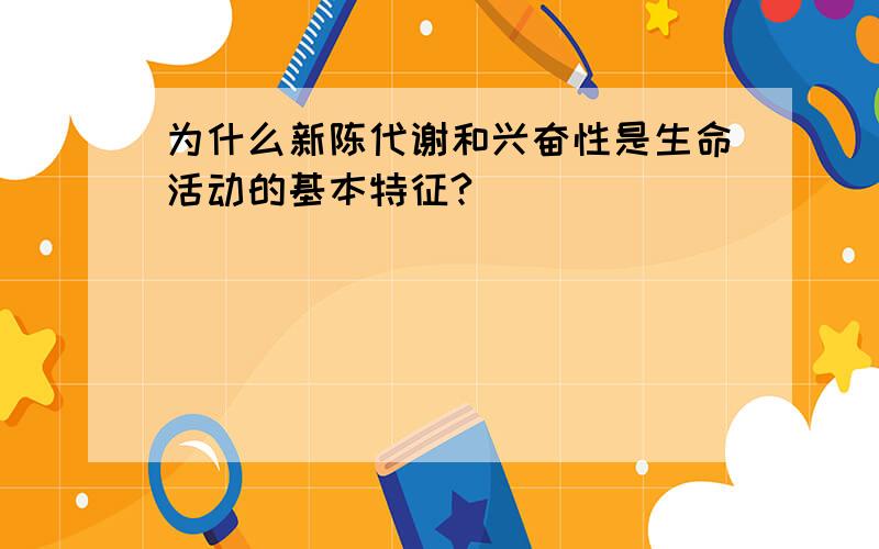 为什么新陈代谢和兴奋性是生命活动的基本特征?