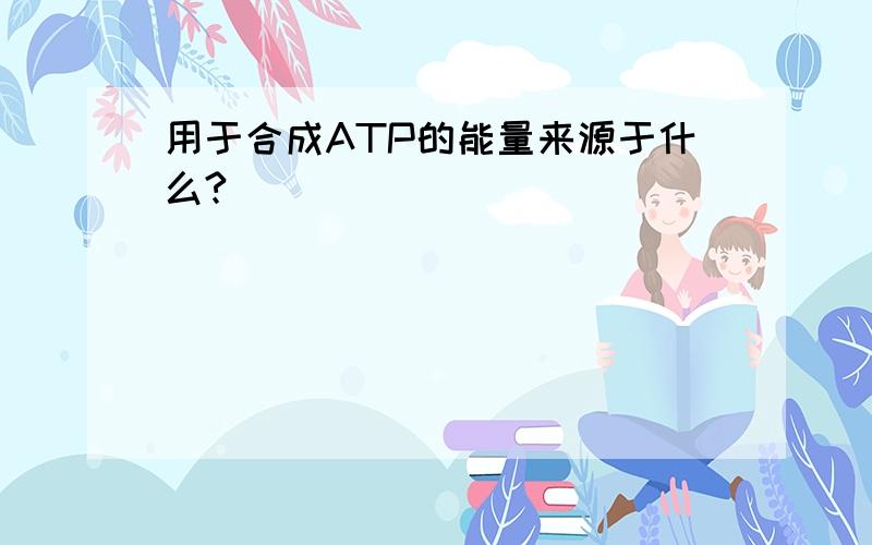 用于合成ATP的能量来源于什么?