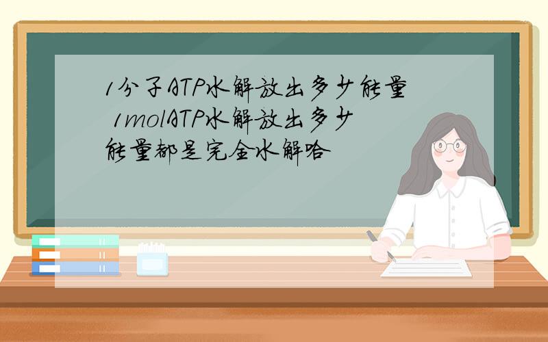 1分子ATP水解放出多少能量 1molATP水解放出多少能量都是完全水解哈