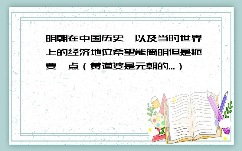 明朝在中国历史,以及当时世界上的经济地位希望能简明但是扼要一点（黄道婆是元朝的...）