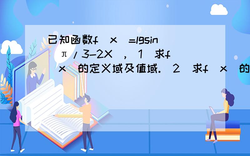 已知函数f(x)=lgsin(π/3-2X）,（1）求f(x)的定义域及值域.（2）求f(x)的单调增区间.