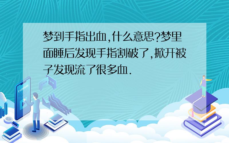 梦到手指出血,什么意思?梦里面睡后发现手指割破了,掀开被子发现流了很多血.