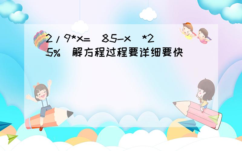 2/9*x=(85-x)*25%（解方程过程要详细要快）