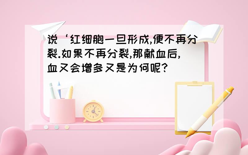 说‘红细胞一旦形成,便不再分裂.如果不再分裂,那献血后,血又会增多又是为何呢?