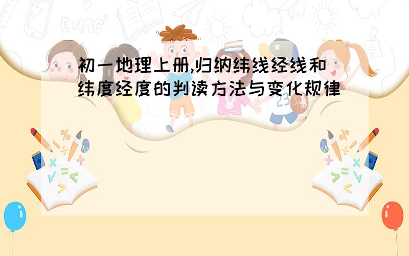 初一地理上册,归纳纬线经线和纬度经度的判读方法与变化规律