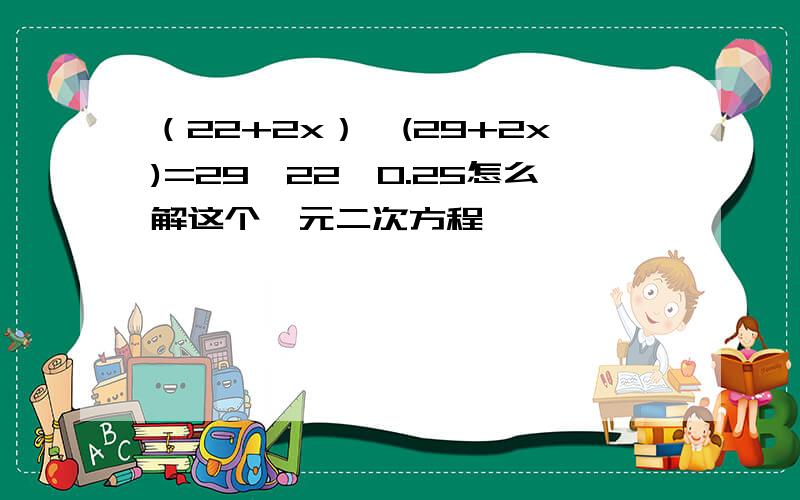 （22+2x）*(29+2x)=29*22*0.25怎么解这个一元二次方程