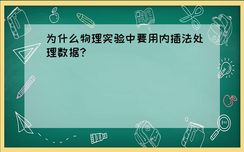 为什么物理实验中要用内插法处理数据?