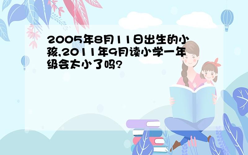 2005年8月11日出生的小孩,2011年9月读小学一年级会太小了吗?