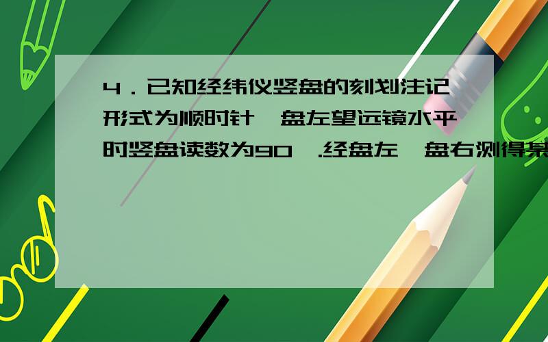 4．已知经纬仪竖盘的刻划注记形式为顺时针,盘左望远镜水平时竖盘读数为90°.经盘左、盘右测得某目标的竖盘读数分别为：L=76°34′00〃,R=283°24′00〃,则一测回竖直角 为：（ ）.A．13°26′00