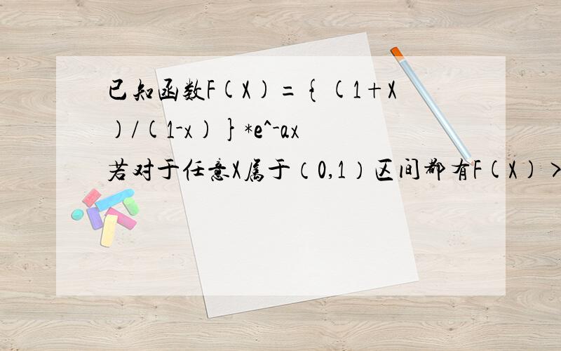 已知函数F(X)={(1+X)/(1-x)}*e^-ax若对于任意X属于（0,1）区间都有F(X)>1,求a取值范围.