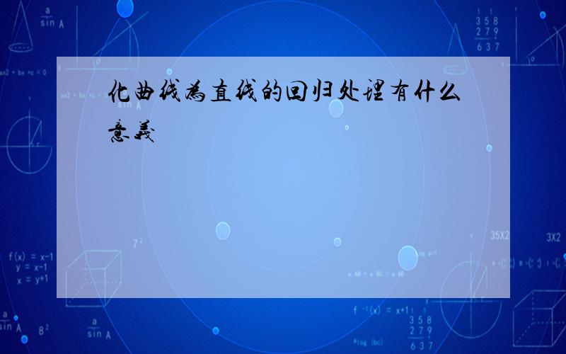 化曲线为直线的回归处理有什么意义