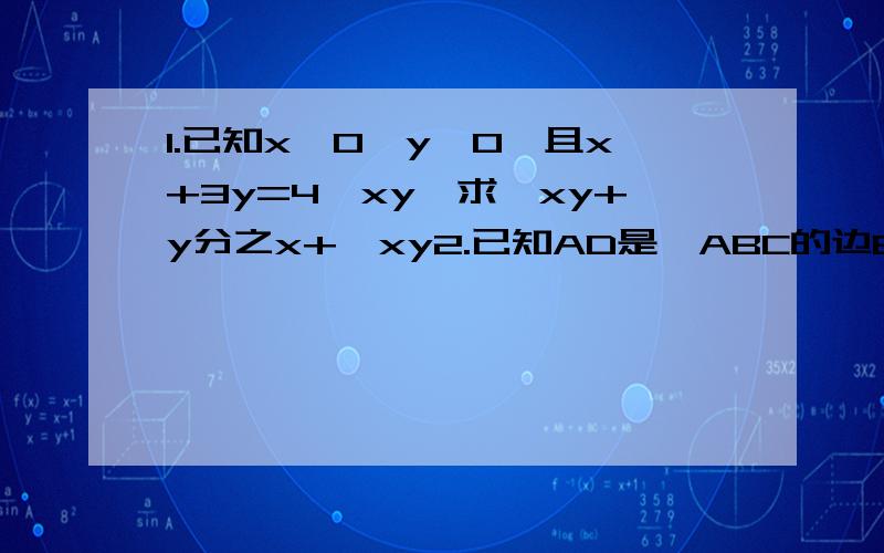 1.已知x>0,y>0,且x+3y=4√xy,求√xy+y分之x+√xy2.已知AD是△ABC的边BC上的中线,AD＞1/2 BC,DE.DF分别为∠ADB,∠ADC的平分线,交AB于E.交AC于F,求证：EF＜BE+CF