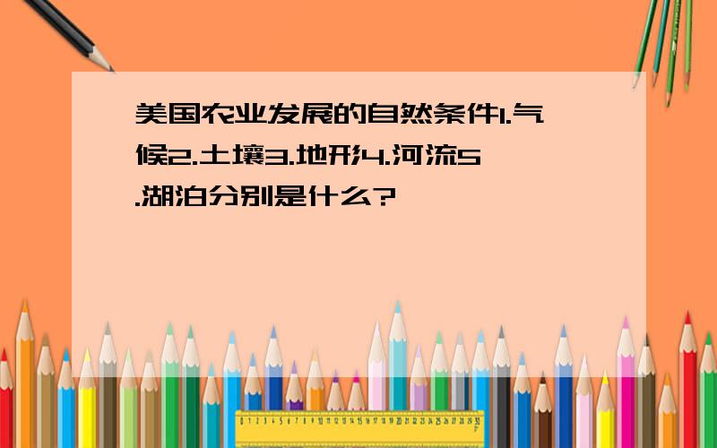 美国农业发展的自然条件1.气候2.土壤3.地形4.河流5.湖泊分别是什么?