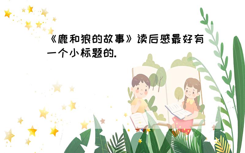 《鹿和狼的故事》读后感最好有一个小标题的.