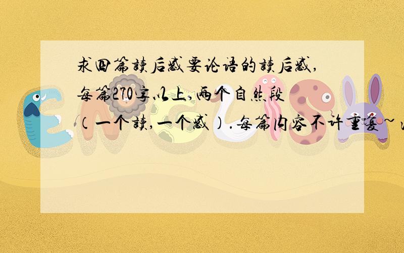 求四篇读后感要论语的读后感,每篇270字以上,两个自然段（一个读,一个感）.每篇内容不许重复~注意：如果写的好的话，我所有的分都给你~