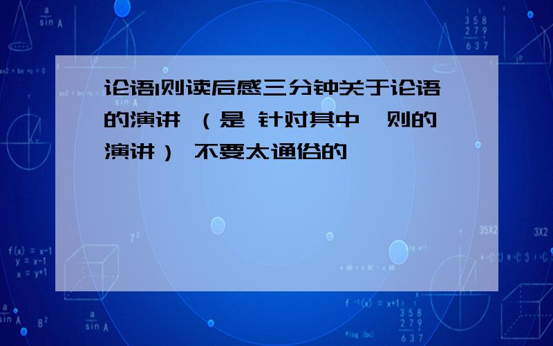 论语1则读后感三分钟关于论语的演讲 （是 针对其中一则的演讲） 不要太通俗的