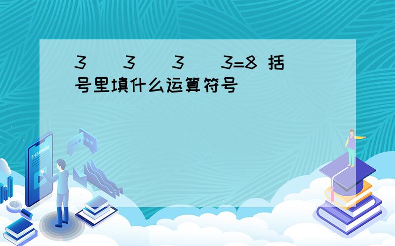 3（）3（）3（）3=8 括号里填什么运算符号