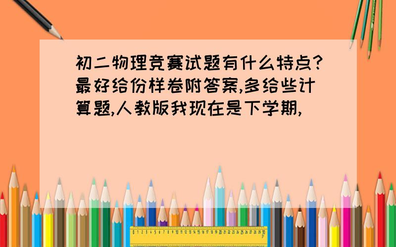 初二物理竞赛试题有什么特点?最好给份样卷附答案,多给些计算题,人教版我现在是下学期,