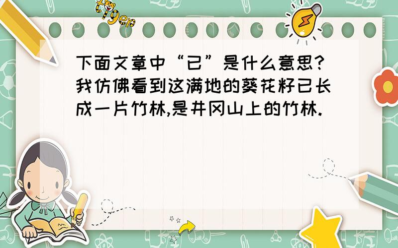 下面文章中“已”是什么意思?我仿佛看到这满地的葵花籽已长成一片竹林,是井冈山上的竹林.