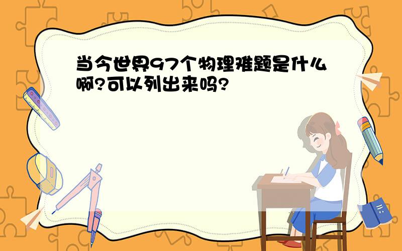 当今世界97个物理难题是什么啊?可以列出来吗?