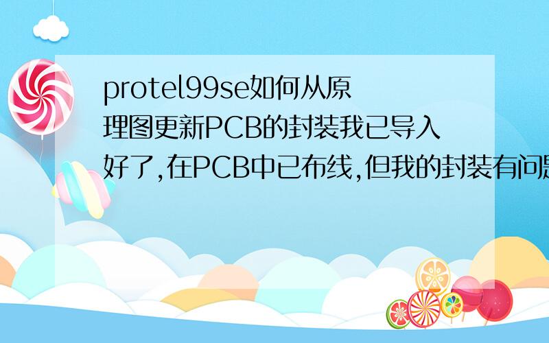 protel99se如何从原理图更新PCB的封装我已导入好了,在PCB中已布线,但我的封装有问题,有很多个,我想通过修改原理图能更新到PCB中的封装吗?怎样操作?我不想只改PCB而不改原理图和网络表,因为