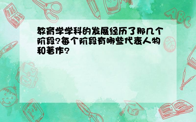 教育学学科的发展经历了那几个阶段?每个阶段有哪些代表人物和著作?