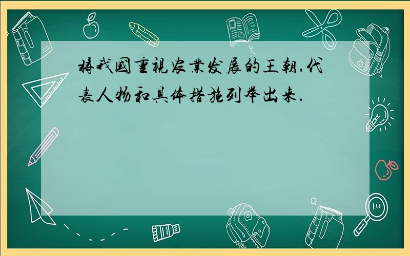 将我国重视农业发展的王朝,代表人物和具体措施列举出来.