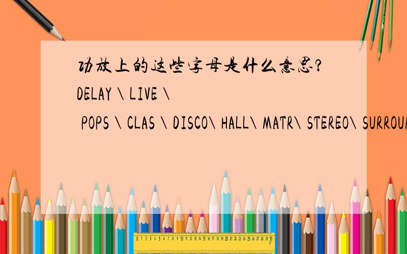 功放上的这些字母是什么意思?DELAY \ LIVE \ POPS \ CLAS \ DISCO\ HALL\ MATR\ STEREO\ SURROUND\ NIGHT\ LOUDNESS\ BASS+\ TREBLE+\ BAL R\ BAL L\