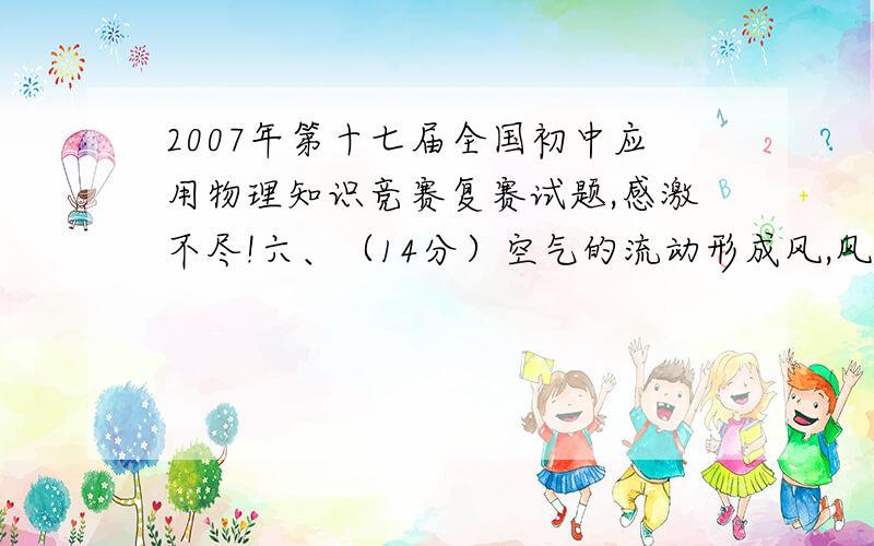 2007年第十七届全国初中应用物理知识竞赛复赛试题,感激不尽!六、（14分）空气的流动形成风,风具有能量,称为风能.风能具有来源丰富、安全卫生等优点.图3是我国某地区风力发电的外景图.